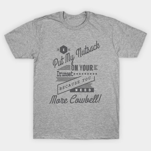 I Put My Nutsack On Your Drumset Because You Need More Cowbell! T-Shirt by tshirtsextraordinary